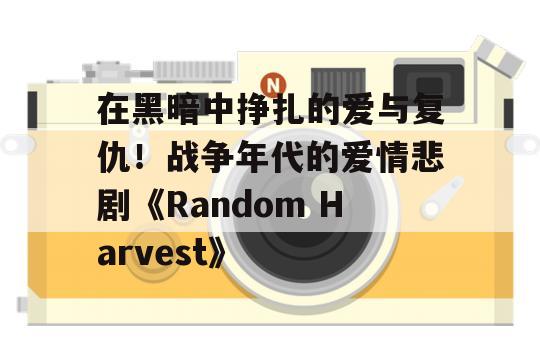 在黑暗中挣扎的爱与复仇！战争年代的爱情悲剧《Random Harvest》