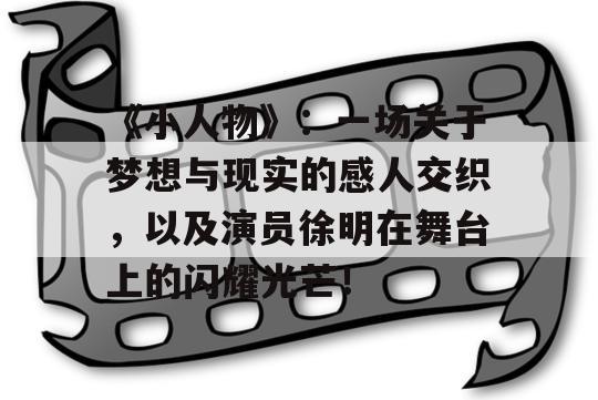 《小人物》：一场关于梦想与现实的感人交织，以及演员徐明在舞台上的闪耀光芒！